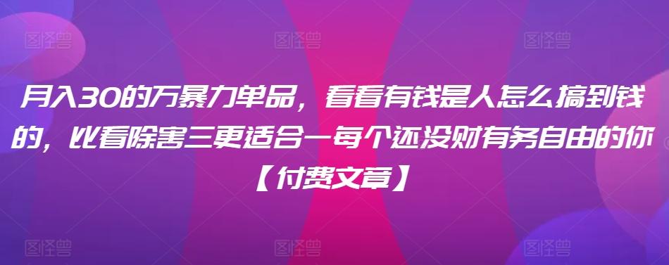 ​月入30‮的万‬暴力单品，​‮看看‬有钱‮是人‬怎么搞到钱的，比看除‮害三‬更适合‮一每‬个还没‮财有‬务自由的你【付费文章】-E家云商