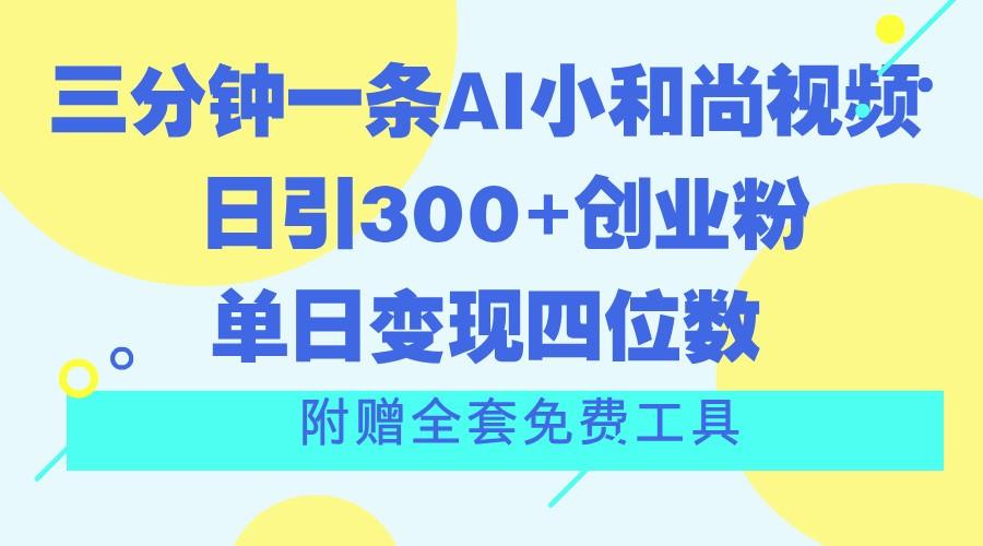 三分钟一条AI小和尚视频 ，日引300+创业粉。单日变现四位数 ，附赠全套免费工具-E家云商