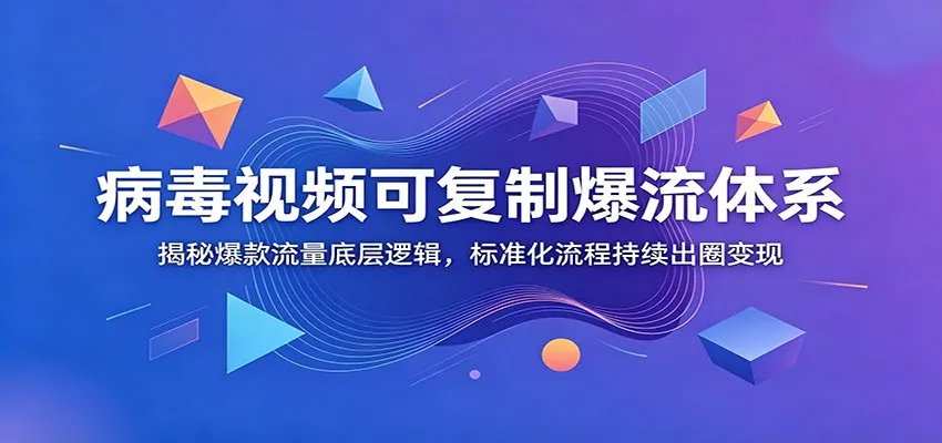 病毒视频可复制爆流体系：揭秘爆款流量底层逻辑，标准化流程持续出圈变现-e家网