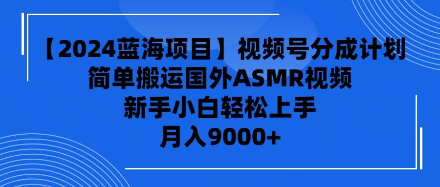 (9743期)【2024蓝海项目】视频号分成计划，无脑搬运国外ASMR视频，新手小白轻松...-E家云商