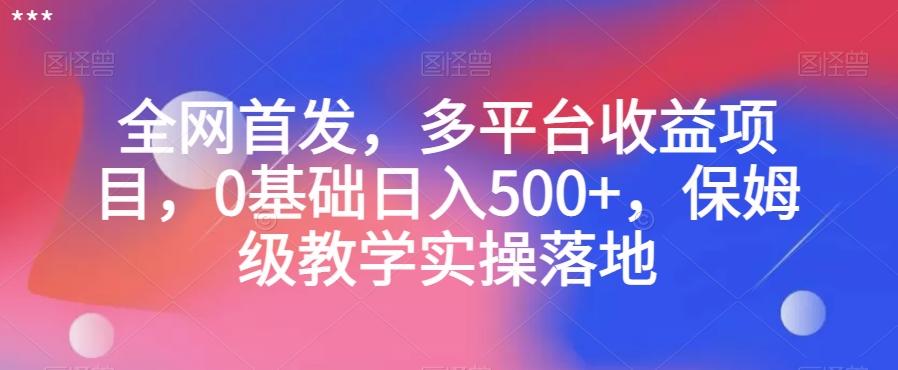 全网首发，多平台收益项目，0基础日入500+，保姆级教学实操落地【揭秘】-e家网