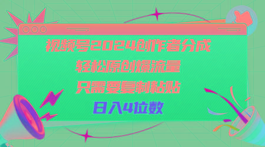 视频号2024创作者分成，轻松原创爆流量，只需要复制粘贴，日入4位数-E家云商