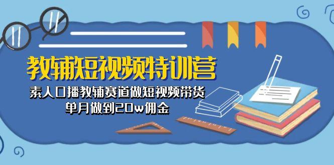 教辅-短视频特训营： 素人口播教辅赛道做短视频带货，单月做到20w佣金-E家云商