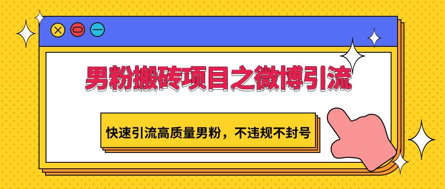 男粉搬砖项目之微博引流,快速引流高质量男粉,不违规不封号-E家云商