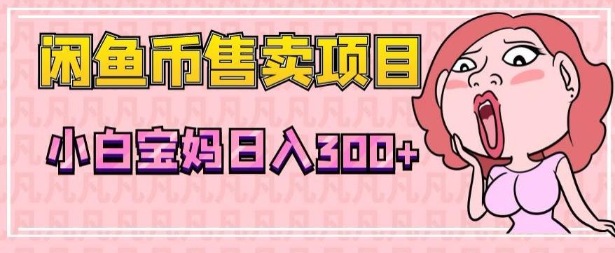 超级简单闲鱼币售卖项目，小白宝妈日入300+-E家云商