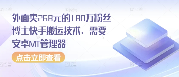 外面卖268元的180万粉丝博主快手搬运技术，需要安卓MT管理器-E家云商