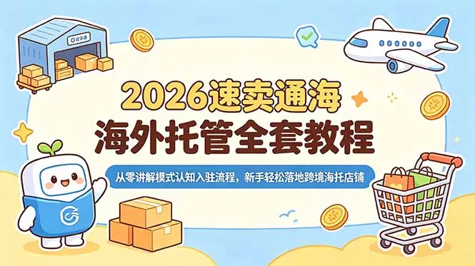 2026速卖通海外托管全套教程，从零讲解模式认知入驻流程，新手轻松落地跨境海托店铺-e家网