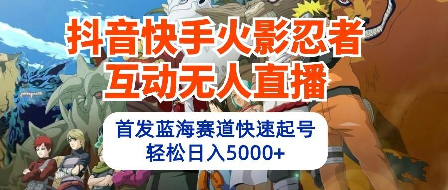 抖音快手火影忍者互动无人直播，首发蓝海赛道快速起号，轻松日入5000+-E家云商