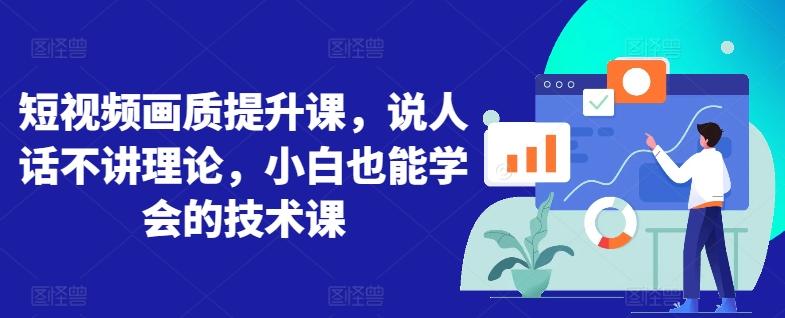 短视频画质提升课，说人话不讲理论，小白也能学会的技术课-E家云商