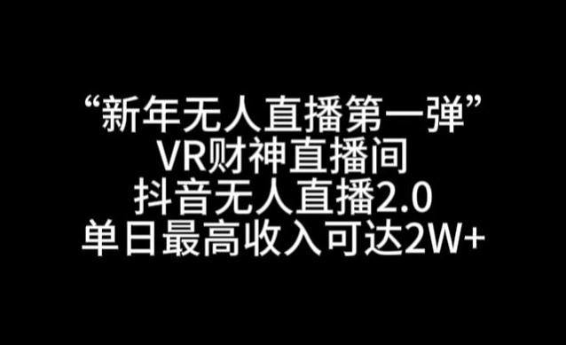 “新年无人直播第一弹“VR财神直播间，抖音无人直播2.0，单日最高收入可达2W+【揭秘】-e家网