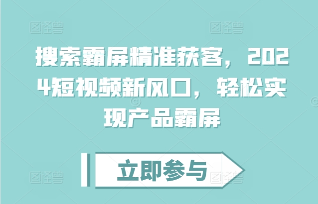 搜索霸屏精准获客,2024短视频新风口,轻松实现产品霸屏