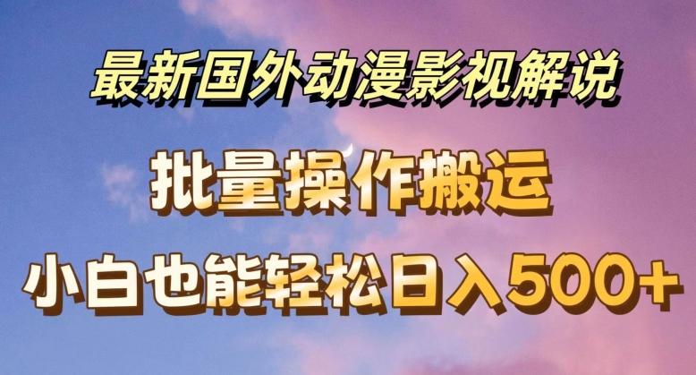 最新国外动漫影视解说，批量下载自动翻译，小白也能轻松日入500+【揭秘】-E家云商