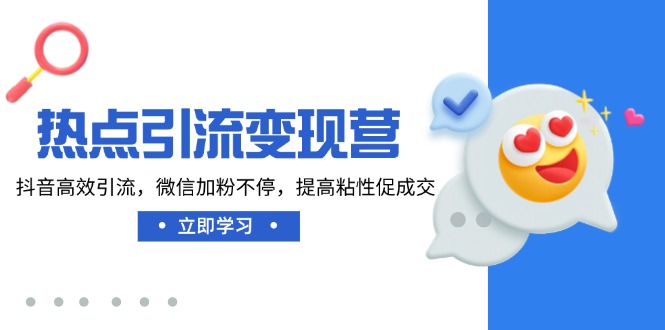 热点引流变现营，抖音高效引流，微信加粉不停，提高粘性促成交-E家云商