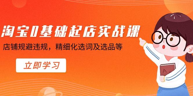 淘宝0基础起店实操课，店铺规避违规，精细化选词及选品等-e家网
