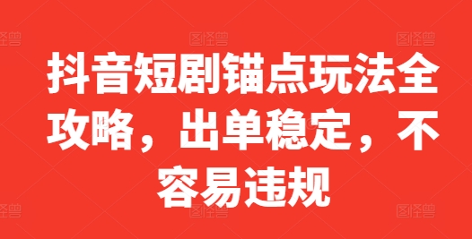 抖音短剧锚点玩法全攻略，出单稳定，不容易违规-E家云商