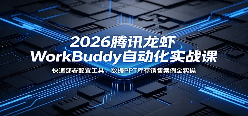 2026腾讯龙虾WorkBuddy自动化实战课：快速部署配置工具，数据PPT库存销售案例全实操-e家网