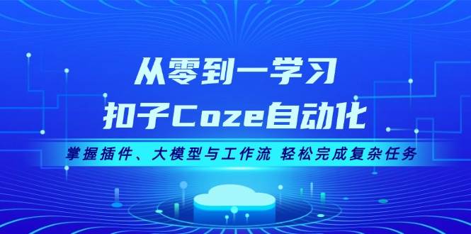 从零到一学习扣子Coze自动化，掌握插件、大模型与工作流 轻松完成复杂任务-E家云商
