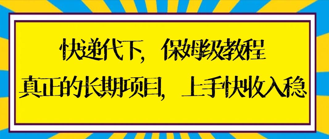 快递代下保姆级教程，真正的长期项目，上手快收入稳【实操+渠道】-e家网