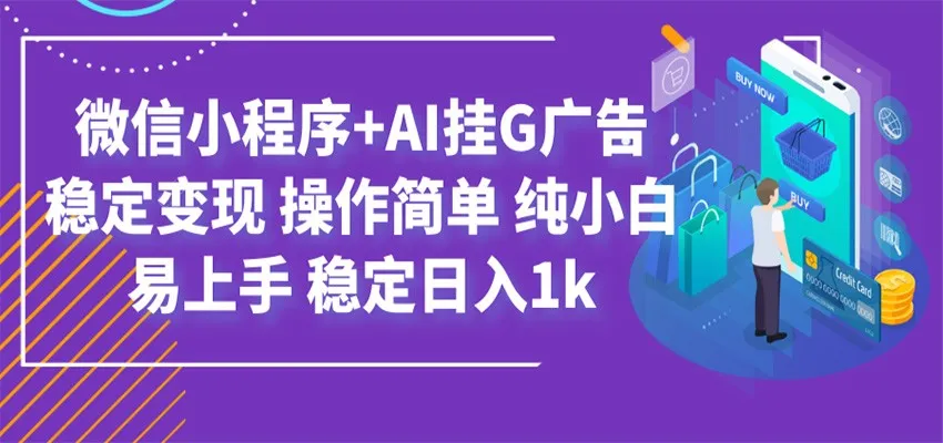 最新微信小程序+AI挂G广告，稳定变现，操作简单，纯小白易上手，稳定日入1k-e家网