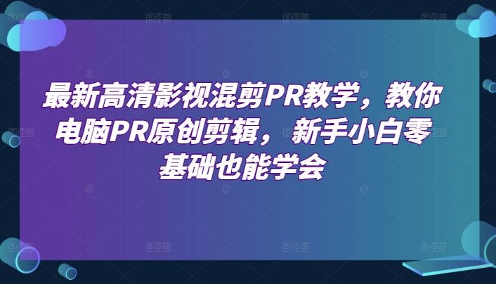 最新高清影视混剪PR教学，教你电脑PR原创剪辑， 新手小白零基础也能学会-E家云商