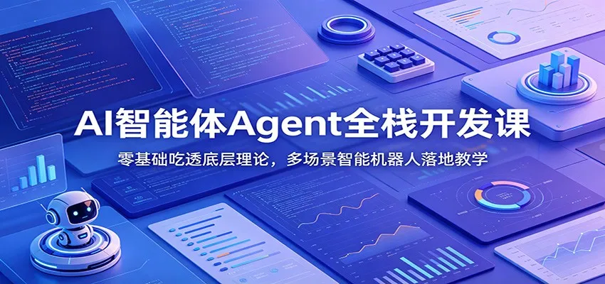 AI智能体Agent全栈开发课：零基础吃透底层理论，多场景智能机器人落地教学-e家网