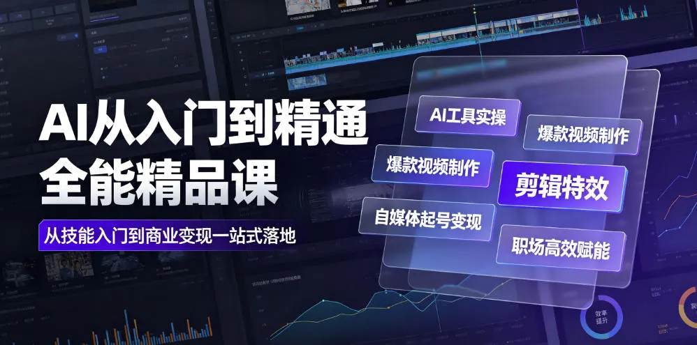 AI从入门到精通全能精品课｜AI工具实操+爆款视频制作+剪辑特效+自媒体起号变现+职场高效赋能全教程-e家网