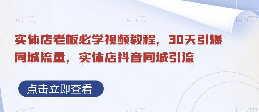 实体店老板必学视频教程，30天引爆同城流量，实体店抖音同城引流-e家网