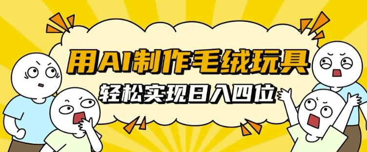 用AI制作毛绒玩具，轻松实现日入四位数【揭秘】-E家云商