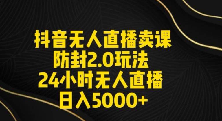 抖音无人直播卖课防封2.0玩法24小时无人直播日入5000+【附直播素材+音频】【揭秘】-E家云商