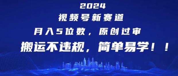 2024视频号新赛道，月入5位数+，原创过审，搬运不违规，简单易学【揭秘】-E家云商
