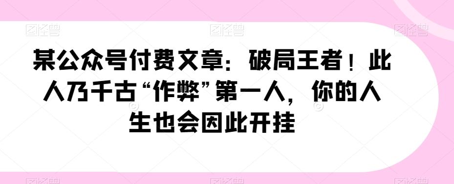 某公众号付费文章：破局王者！此人乃千古“作弊”第一人，你的人生也会因此开挂-E家云商