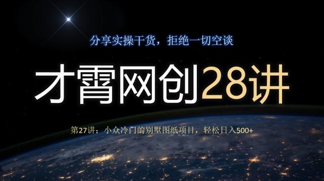 才霄网创28讲第27讲：小众冷门的别墅图纸项目，轻松日入500+-e家网