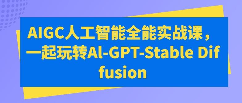 AIGC人工智能全能实战课，一起玩转Al-GPT-Stable Diffusion-E家云商