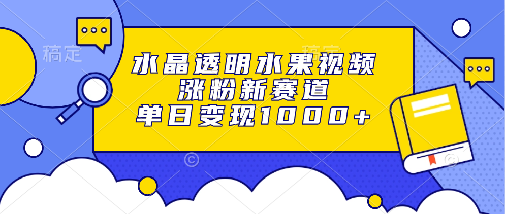 水晶透明水果视频，涨粉新赛道，单日变现1000+-E家云商