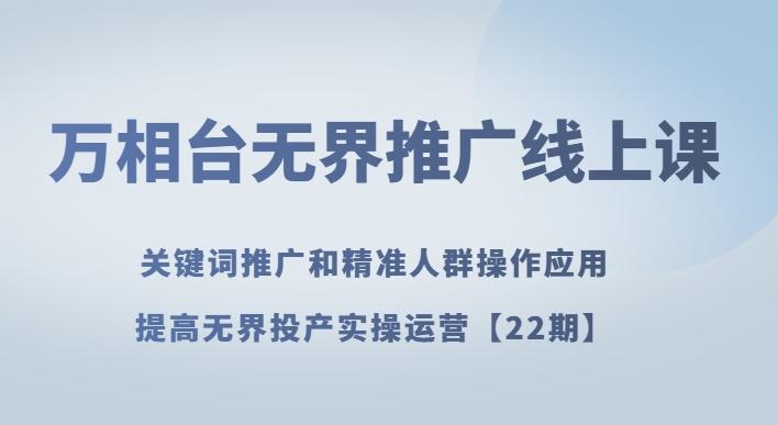 万相台无界推广线上课关键词推广和精准人群操作应用，提高无界投产实操运营【22期】-E家云商