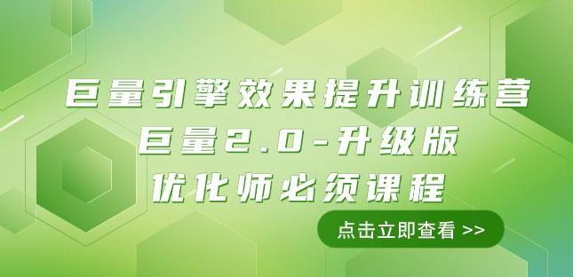 巨量引擎·效果提升训练营：巨量2.0-升级版，优化师必须课程（111节课）-w 刷的