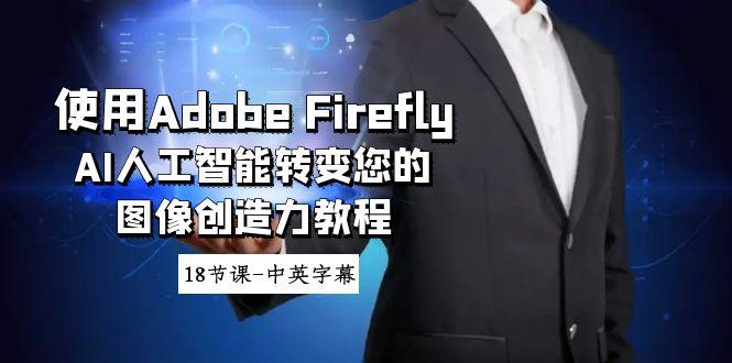 使用Adobe Firefly AI人工智能转变您的图像创造力教程-18节课-中英字幕-e家网
