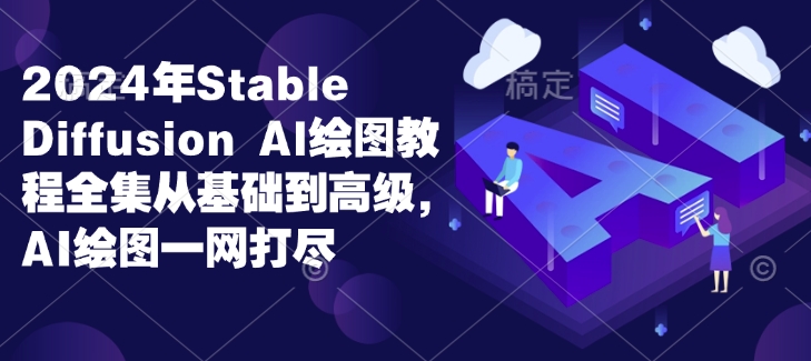 2024年Stable Diffusion Al绘图教程全集从基础到高级，AI绘图一网打尽-E家云商