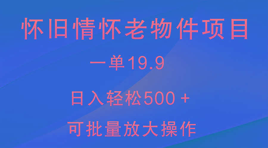 怀旧情怀老物件项目，一单19.9，日入轻松500＋，无操作难度，小白可轻松上手-E家云商