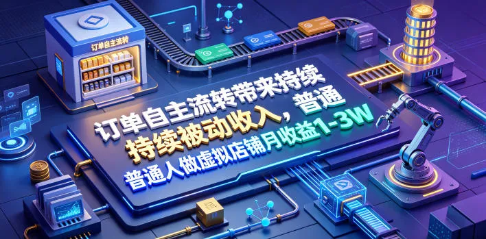 订单自主流转带来持续被动收入，普通人做虚拟店铺月收益1-3W【揭秘】-e家网