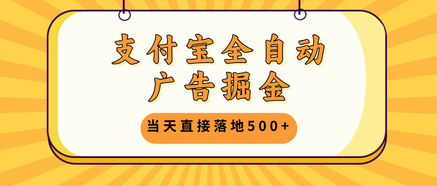支付宝全自动广告掘金，当天直接落地500+，无需养鸡可矩阵放大操作-E家云商
