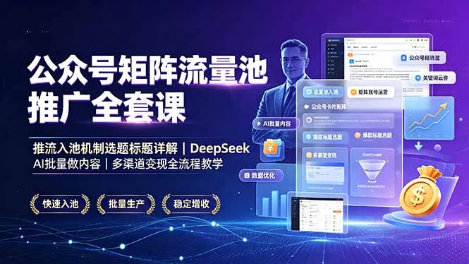 公众号矩阵流量池推广全套课，推流入池机制选题标题详解，DeepSeek AI批量做内容，多渠道变现全流程教学-e家网