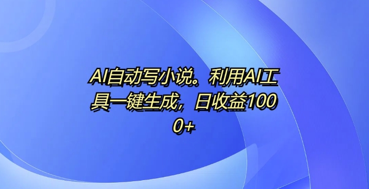 AI自动写小说，利用AI工具一键生成，日收益1k【揭秘】-E家云商