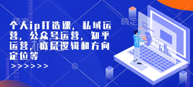 个人ip打造课，私域运营，公众号运营，知乎运营，底层逻辑和方向定位等-E家云商