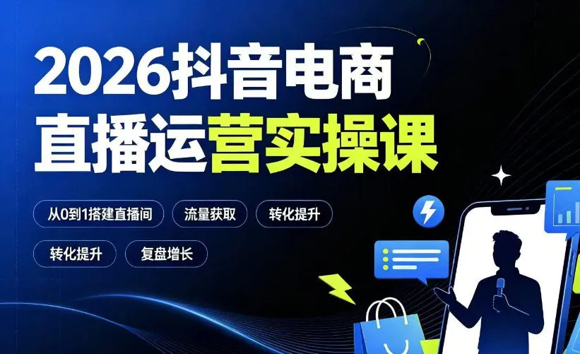 2026抖音电商直播运营实操课：从0到1搭建直播间，掌握流量获取、千川投放、转化提升与复盘增长-e家网