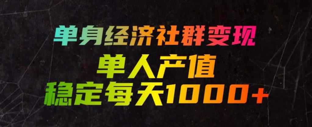 单身经济社群变现玩法，单人产值稳定每天1000+，门槛低好上手，稳定可持续【揭秘】-e家网