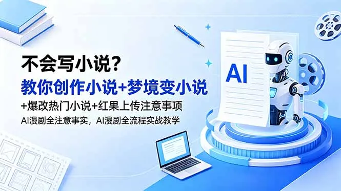 不会写小说？教你创作小说+梦境变小说+爆改热门小说+红果上传注意事项，AI漫剧全流程实战教学-e家网