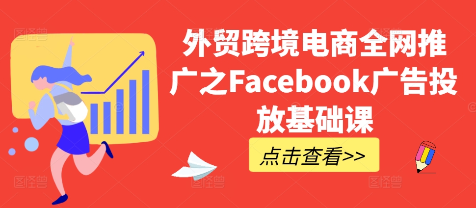 外贸跨境电商全网推广之Facebook广告投放基础课-E家云商