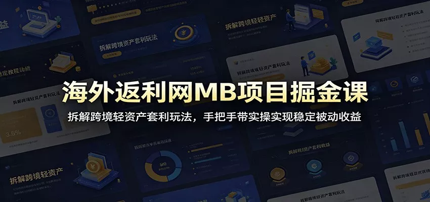 海外返利网MB项目掘金课：拆解跨境轻资产套利玩法，手把手带实操实现稳定被动收益-e家网
