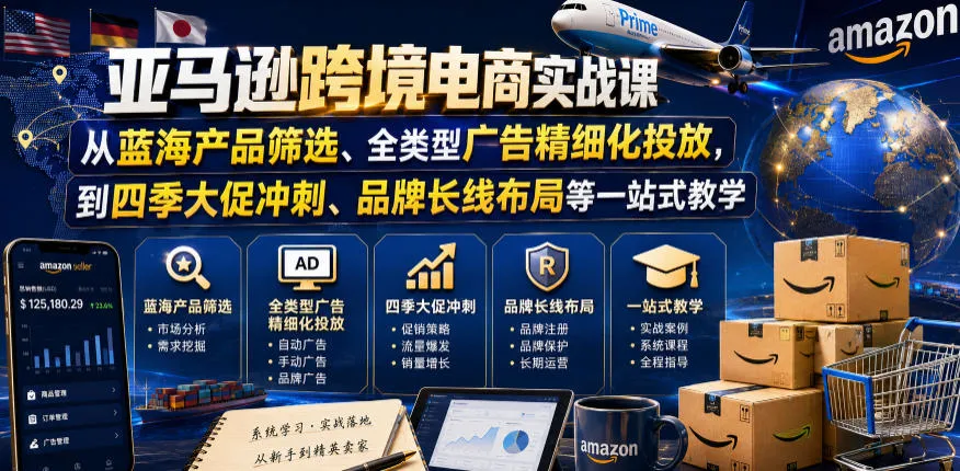 亚马逊跨境电商实战课，从蓝海产品筛选、全类型广告精细化投放，到四季大促冲刺、品牌长线布局等一站式教学（更新6月）-e家网